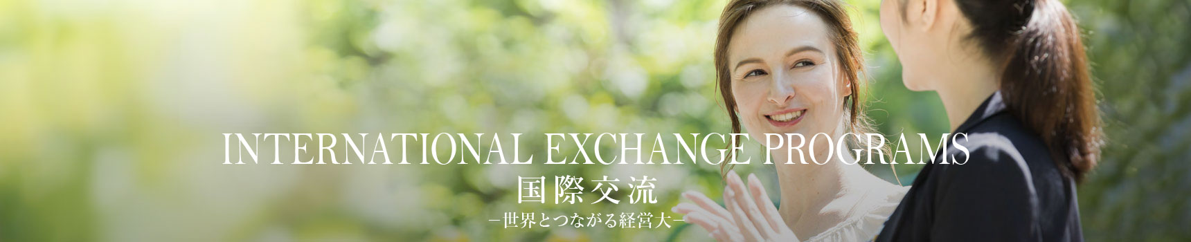 INTERNATIONAL EXCHANGE PROGRAMS 国際交流－世界とつながる経営大－